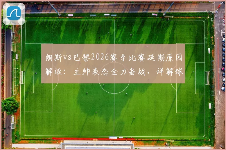 朗斯vs巴黎2026赛季比赛延期原因解读：主帅表态全力备战，详解球队状态调整方案与影响