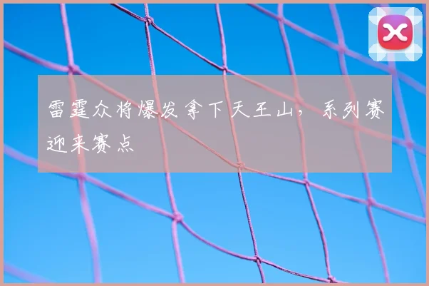 雷霆众将爆发拿下天王山,系列赛迎来赛点