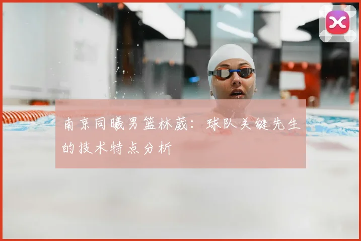 南京同曦男篮林葳：球队关键先生的技术特点分析