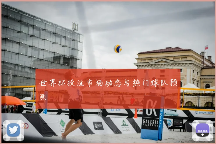 世界杯投注市场动态与热门球队预测