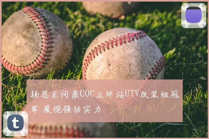 杨恩东问鼎COC玉环站UTV改装组冠军 展现强劲实力