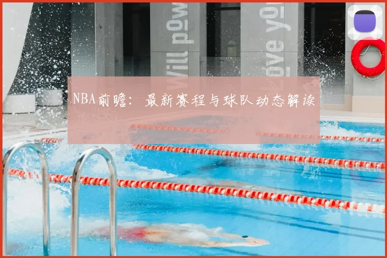 NBA前瞻：最新赛程与球队动态解读