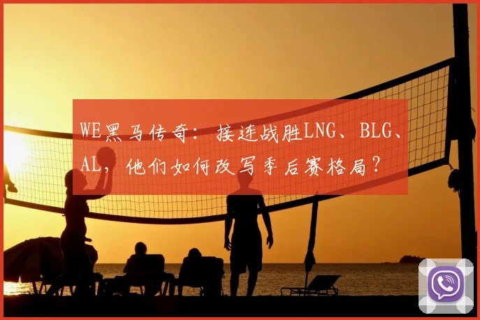 WE黑马传奇:接连战胜LNG、BLG、AL,他们如何改写季后赛格局?