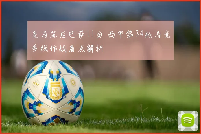 皇马落后巴萨11分 西甲第34轮马竞多线作战看点解析
