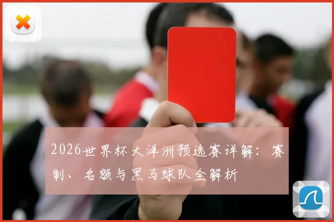 2026世界杯大洋洲预选赛详解:赛制、名额与黑马球队全解析