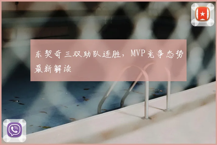 东契奇三双助队连胜，MVP竞争态势最新解读
