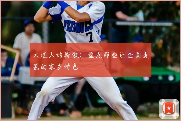 大连人的骄傲：盘点那些让全国羡慕的家乡特色