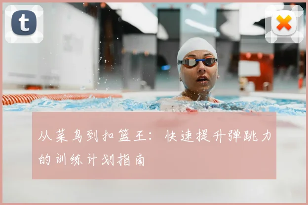 从菜鸟到扣篮王：快速提升弹跳力的训练计划指南