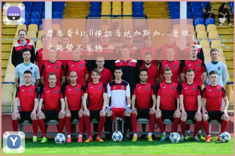 摩洛哥4比0横扫马达加斯加，晋级之路势不可挡