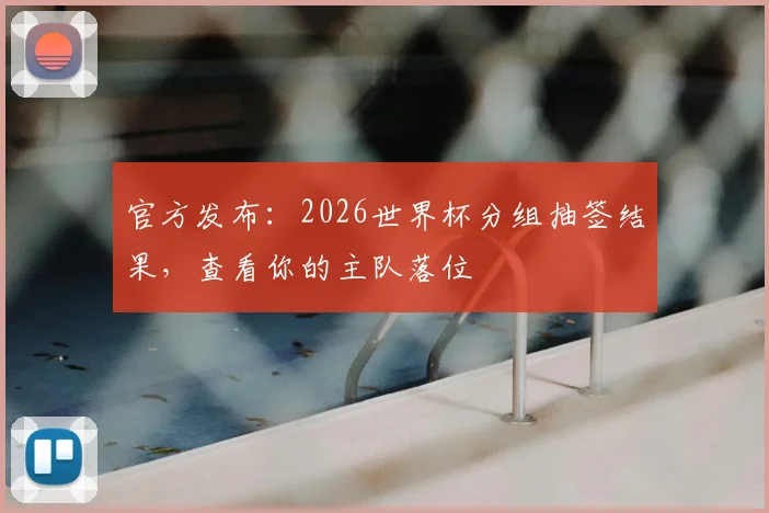官方发布：2026世界杯分组抽签结果，查看你的主队落位