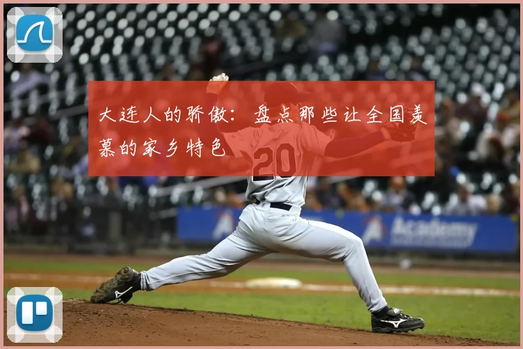 大连人的骄傲：盘点那些让全国羡慕的家乡特色