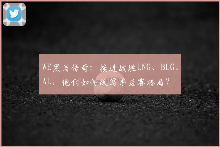 WE黑马传奇:接连战胜LNG、BLG、AL,他们如何改写季后赛格局?
