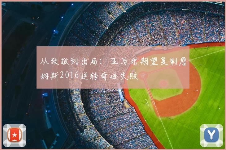 从致敬到出局：亚马尔期望复制詹姆斯2016逆转奇迹失败