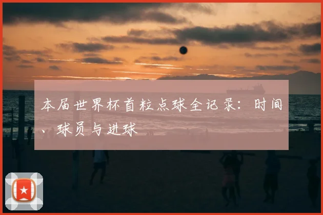 本届世界杯首粒点球全记录:时间、球员与进球
