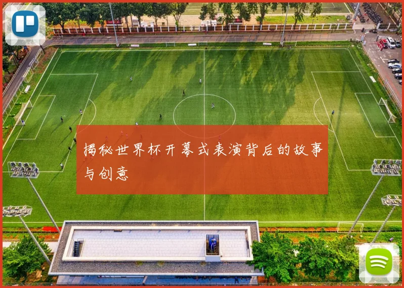 揭秘世界杯开幕式表演背后的故事与创意