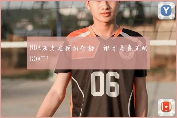 NBA历史名宿排行榜:谁才是真正的GOAT?