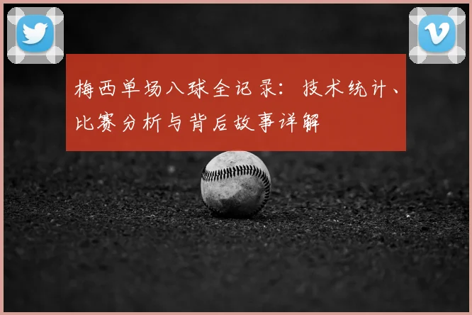 梅西单场八球全记录:技术统计、比赛分析与背后故事详解