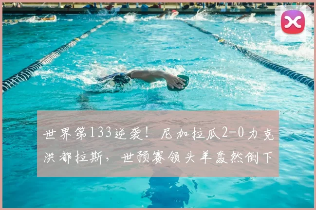 世界第133逆袭！尼加拉瓜2-0力克洪都拉斯，世预赛领头羊轰然倒下