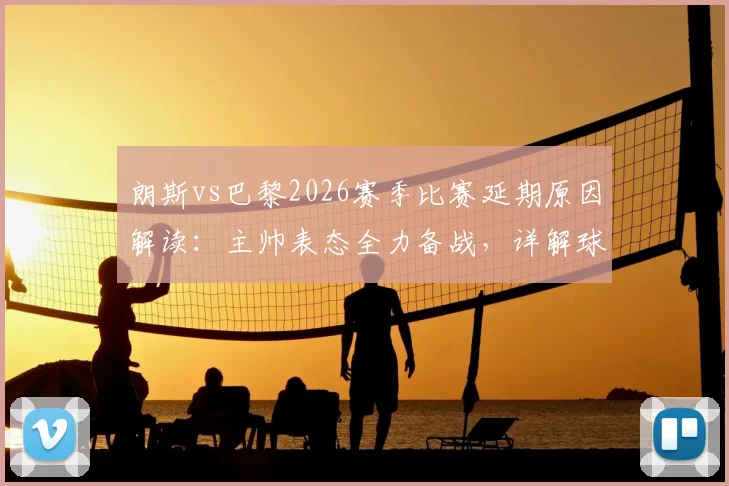 朗斯vs巴黎2026赛季比赛延期原因解读：主帅表态全力备战，详解球队状态调整方案与影响