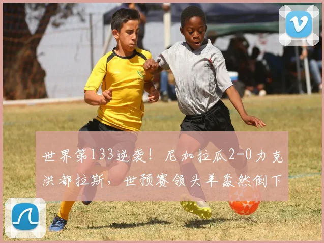 世界第133逆袭！尼加拉瓜2-0力克洪都拉斯，世预赛领头羊轰然倒下
