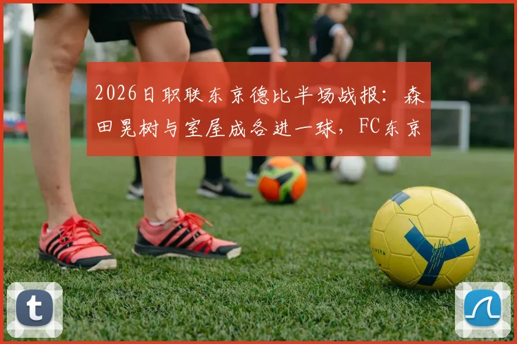 2026日职联东京德比半场战报：森田晃树与室屋成各进一球，FC东京暂1-1东京绿茵